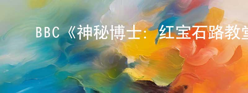 ﻿陈敏月发布﻿BBC《神秘博士：红宝石路教堂》迅雷下载/在线观看/百度云-魔幻/科幻-美剧天堂